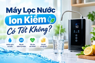 Máy Lọc Nước Ion Kiềm Có Tốt Không? Có Nên Mua Năm 2026?